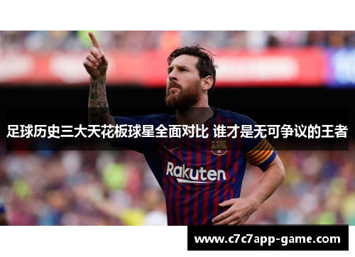 足球历史三大天花板球星全面对比 谁才是无可争议的王者