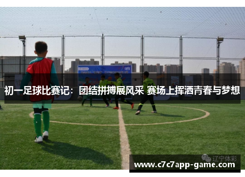 初一足球比赛记：团结拼搏展风采 赛场上挥洒青春与梦想