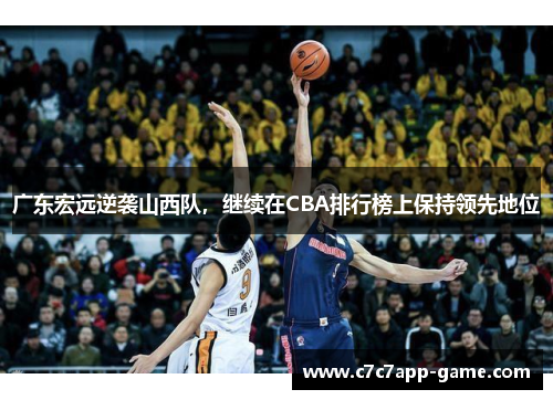 广东宏远逆袭山西队，继续在CBA排行榜上保持领先地位